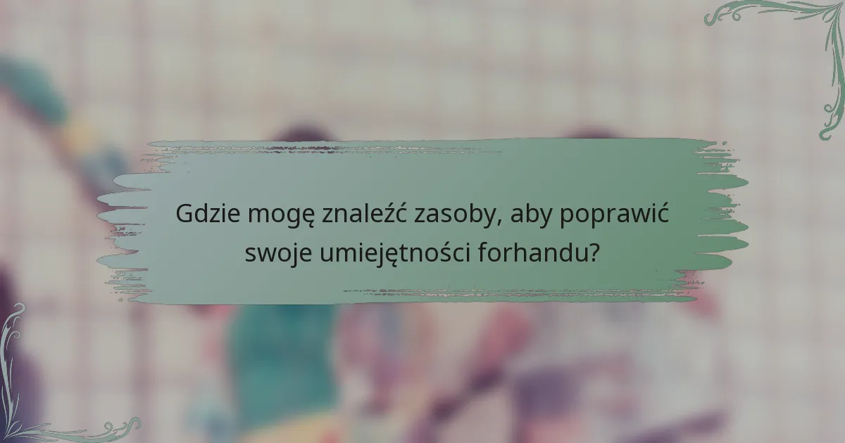 Gdzie mogę znaleźć zasoby, aby poprawić swoje umiejętności forhandu?