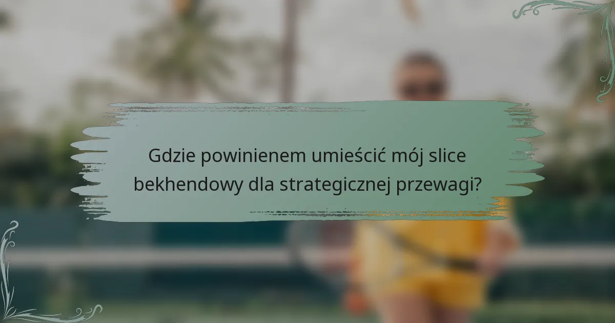 Gdzie powinienem umieścić mój slice bekhendowy dla strategicznej przewagi?
