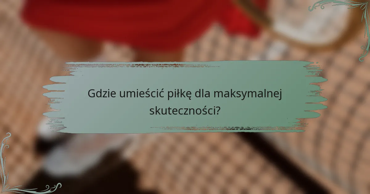 Gdzie umieścić piłkę dla maksymalnej skuteczności?