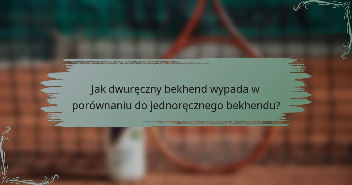 Jak dwuręczny bekhend wypada w porównaniu do jednoręcznego bekhendu?