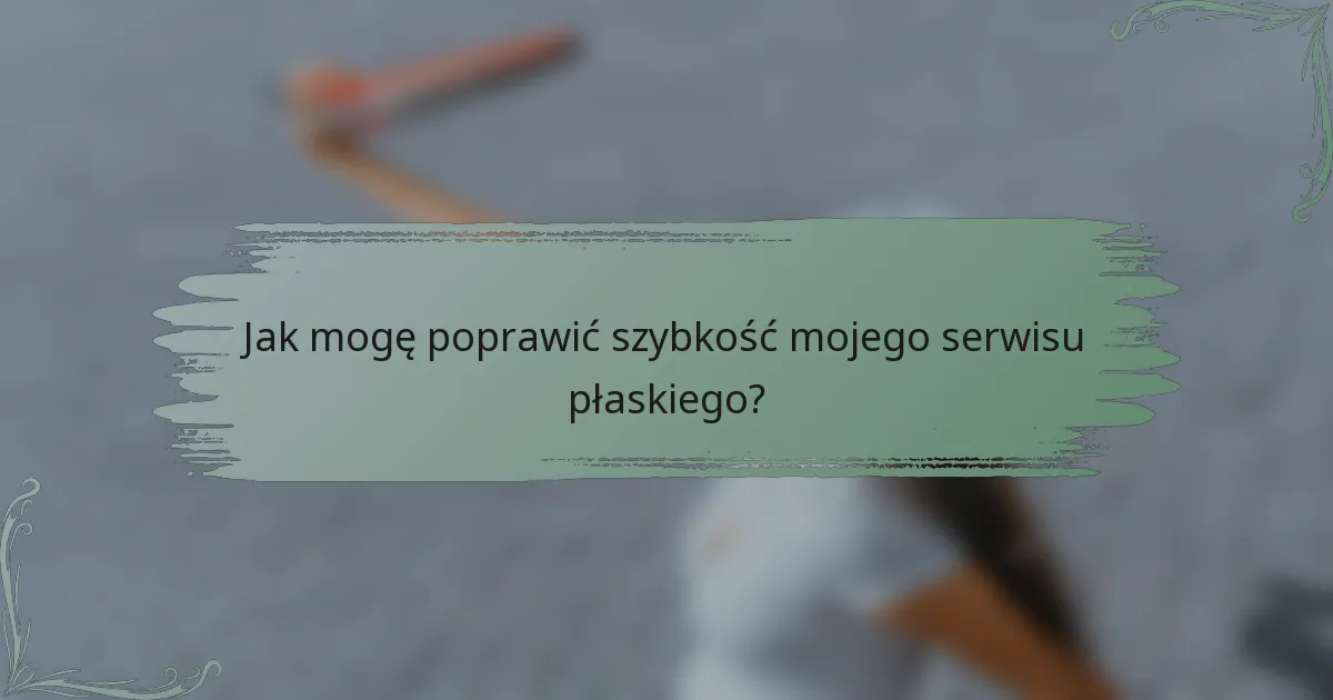 Jak mogę poprawić szybkość mojego serwisu płaskiego?