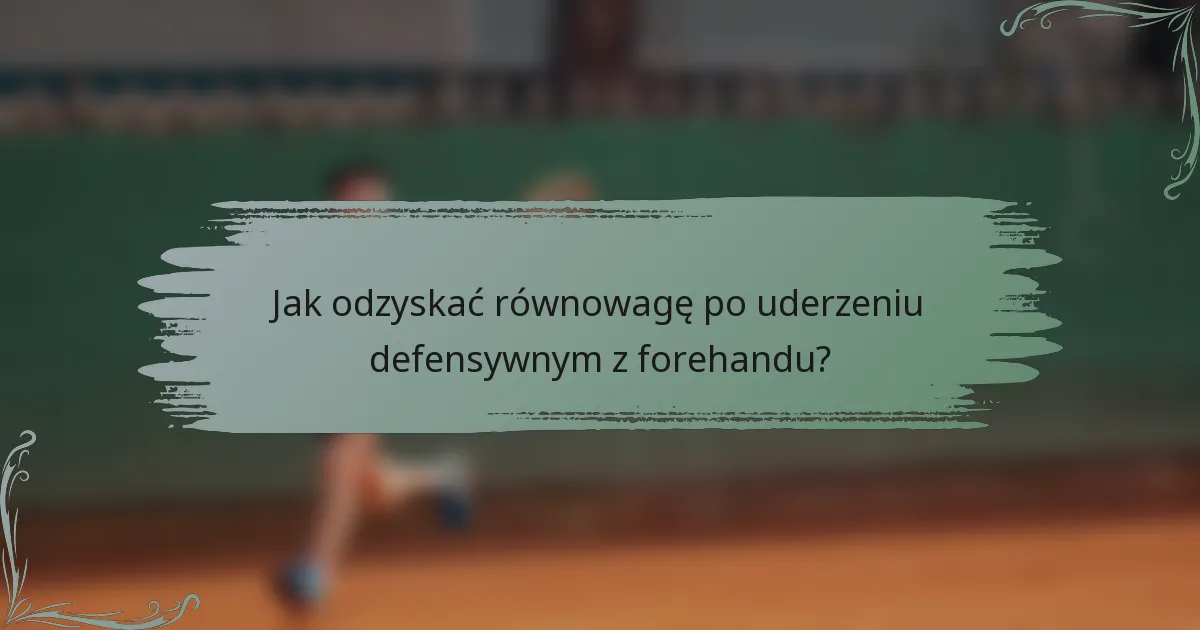 Jak odzyskać równowagę po uderzeniu defensywnym z forehandu?