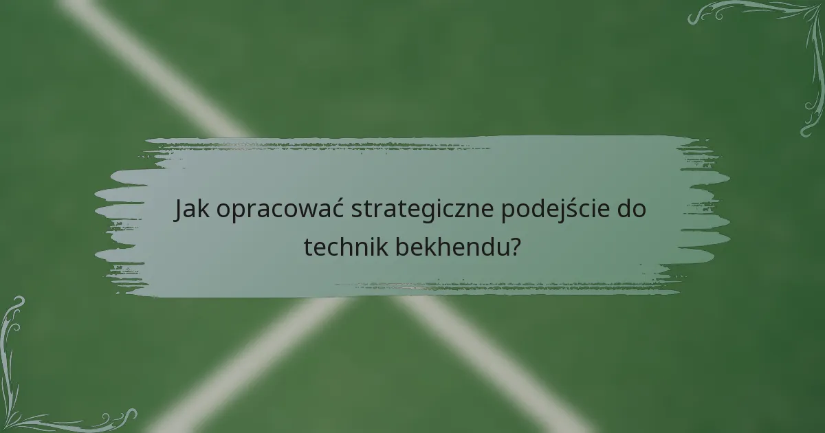 Jak opracować strategiczne podejście do technik bekhendu?