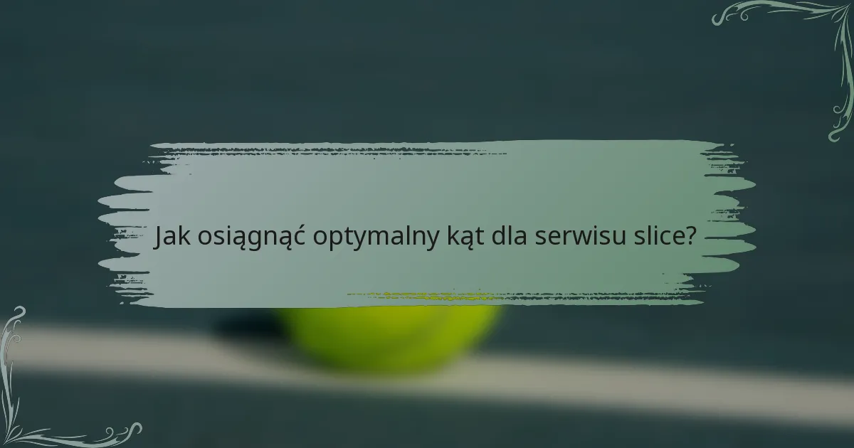 Jak osiągnąć optymalny kąt dla serwisu slice?