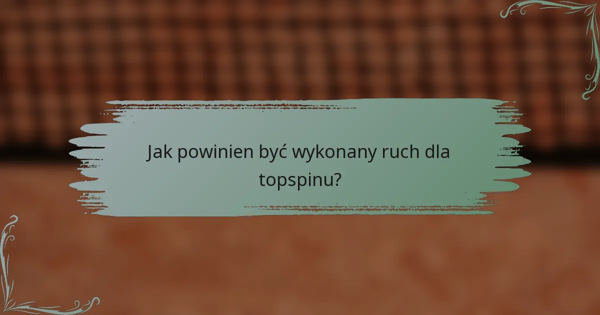 Jak powinien być wykonany ruch dla topspinu?