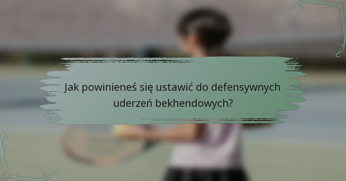 Jak powinieneś się ustawić do defensywnych uderzeń bekhendowych?