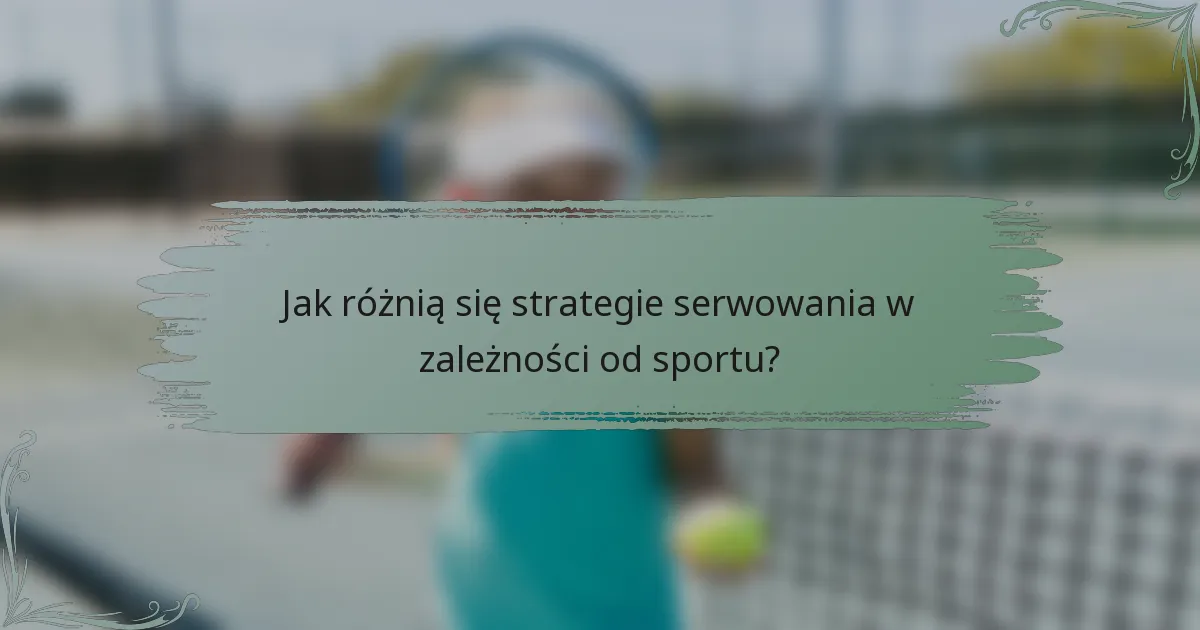 Jak różnią się strategie serwowania w zależności od sportu?