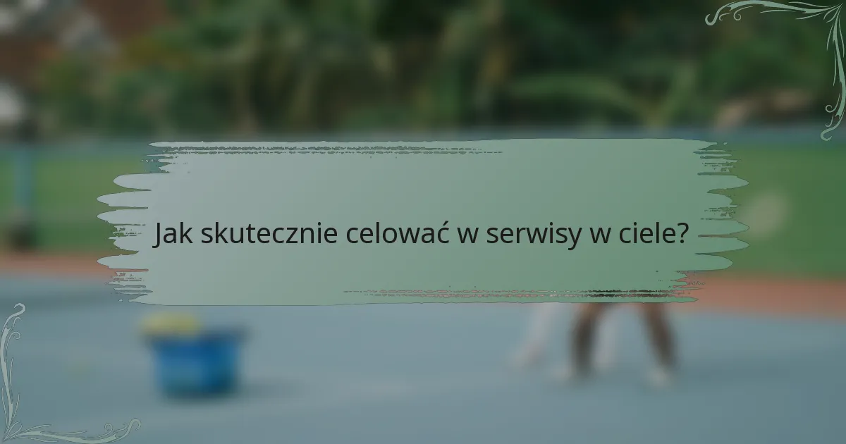 Jak skutecznie celować w serwisy w ciele?
