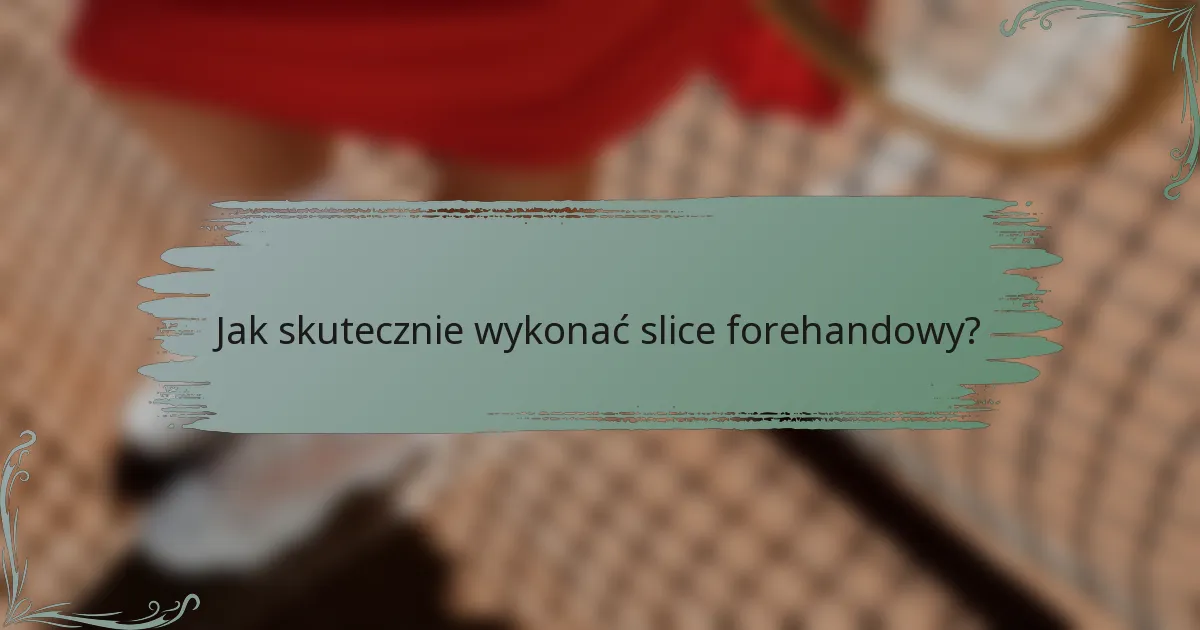 Jak skutecznie wykonać slice forehandowy?