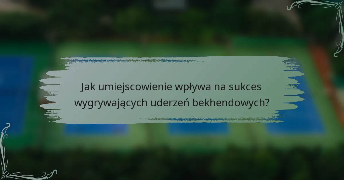 Jak umiejscowienie wpływa na sukces wygrywających uderzeń bekhendowych?