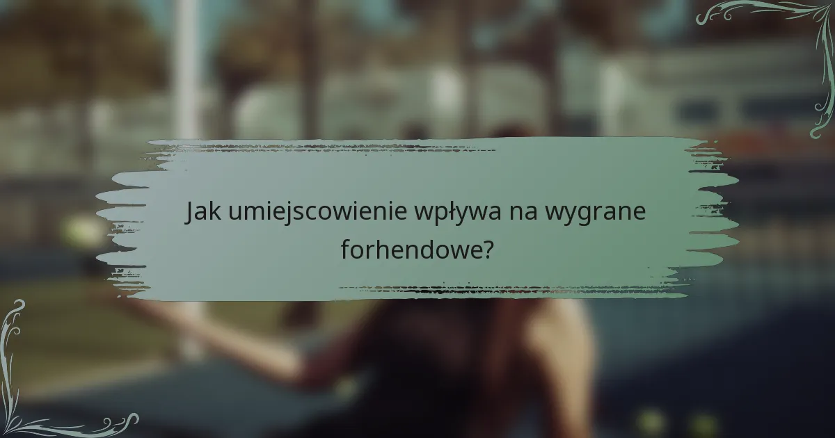 Jak umiejscowienie wpływa na wygrane forhendowe?