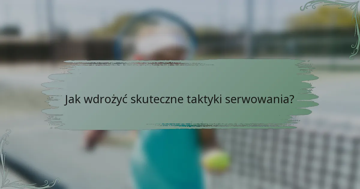 Jak wdrożyć skuteczne taktyki serwowania?