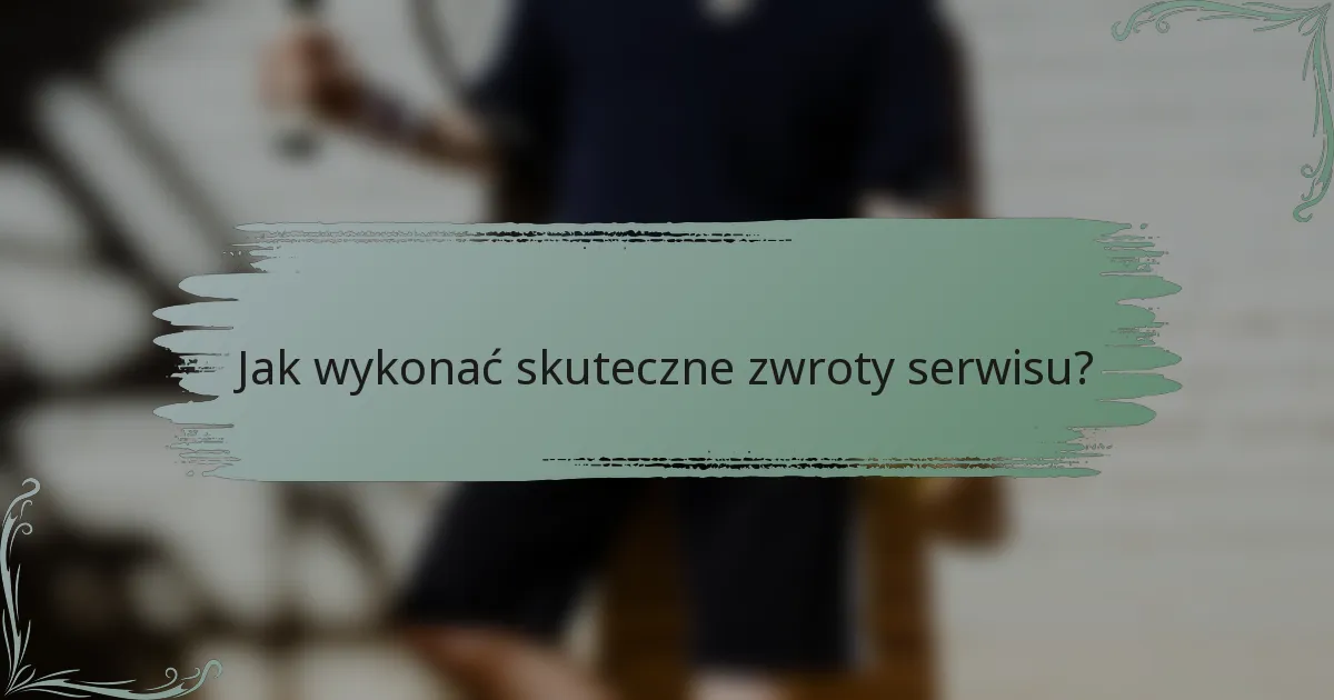 Jak wykonać skuteczne zwroty serwisu?