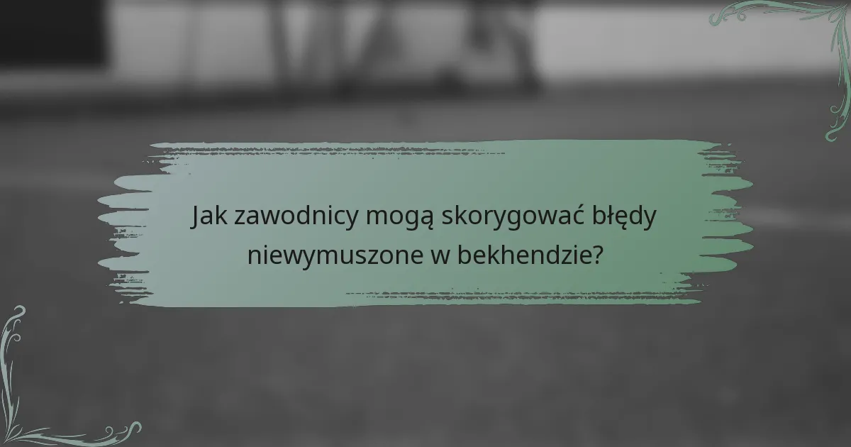 Jak zawodnicy mogą skorygować błędy niewymuszone w bekhendzie?