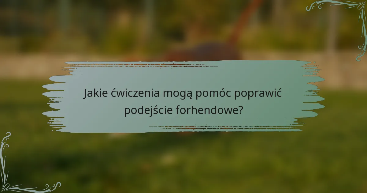 Jakie ćwiczenia mogą pomóc poprawić podejście forhendowe?