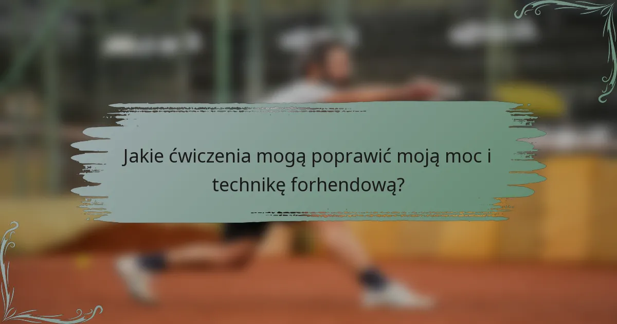 Jakie ćwiczenia mogą poprawić moją moc i technikę forhendową?