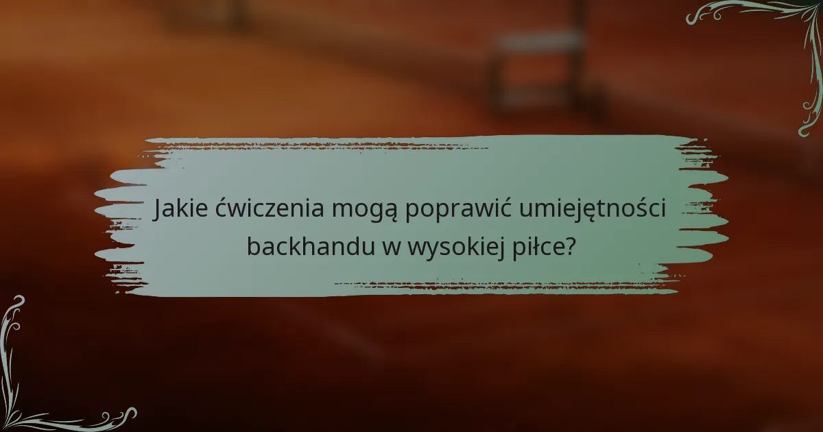 Jakie ćwiczenia mogą poprawić umiejętności backhandu w wysokiej piłce?