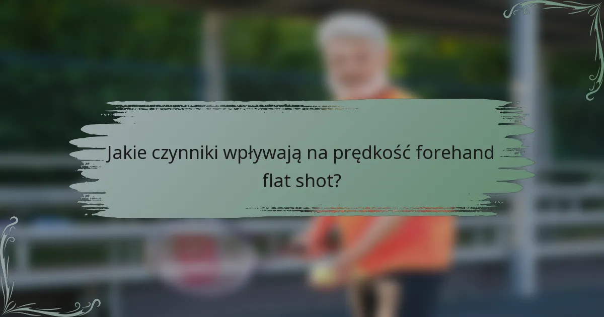 Jakie czynniki wpływają na prędkość forehand flat shot?