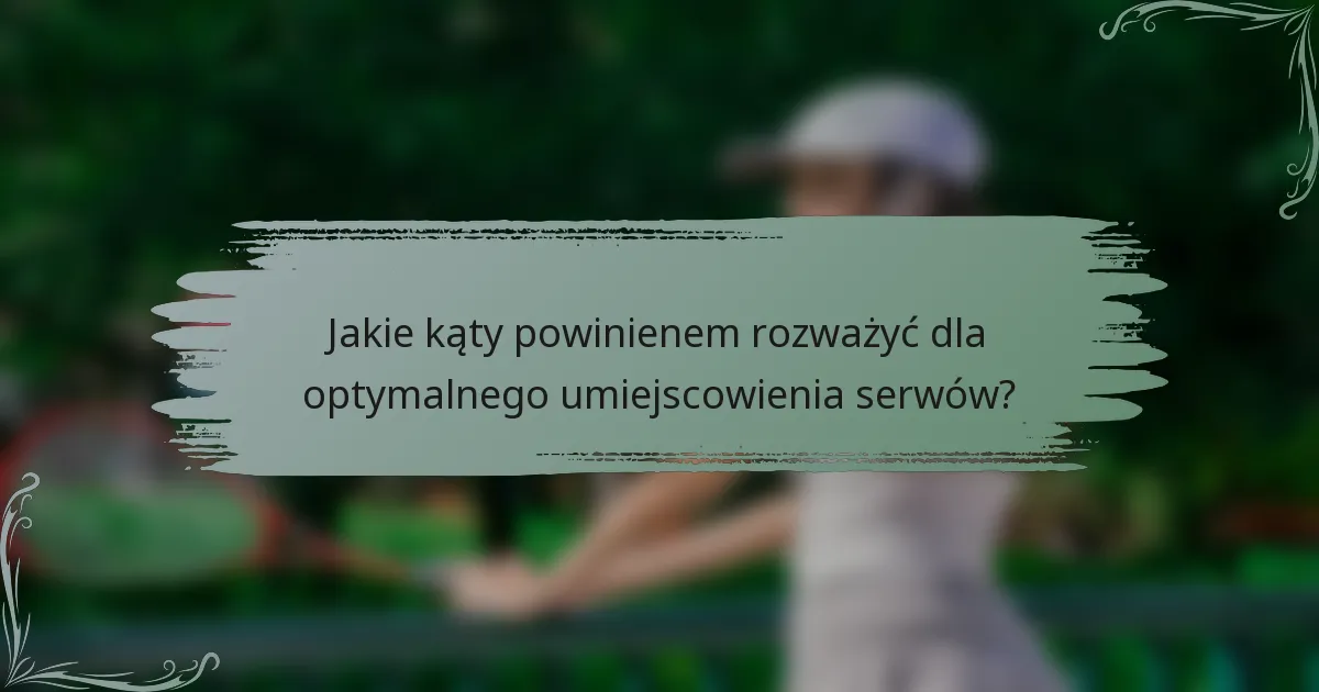 Jakie kąty powinienem rozważyć dla optymalnego umiejscowienia serwów?