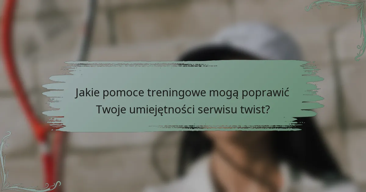 Jakie pomoce treningowe mogą poprawić Twoje umiejętności serwisu twist?