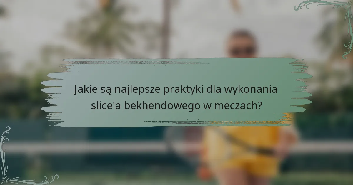 Jakie są najlepsze praktyki dla wykonania slice'a bekhendowego w meczach?