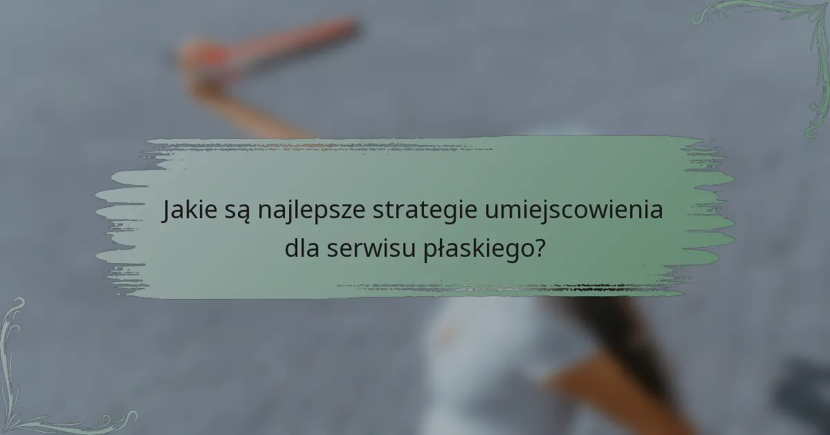 Jakie są najlepsze strategie umiejscowienia dla serwisu płaskiego?