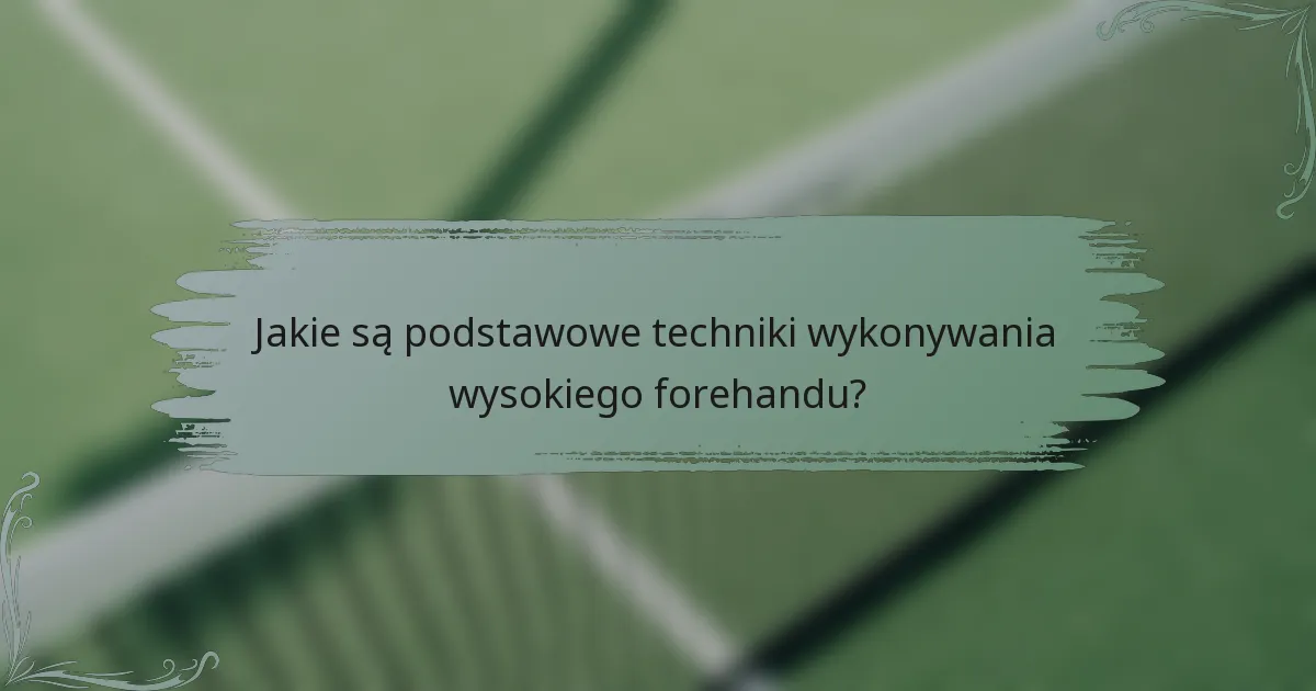Jakie są podstawowe techniki wykonywania wysokiego forehandu?