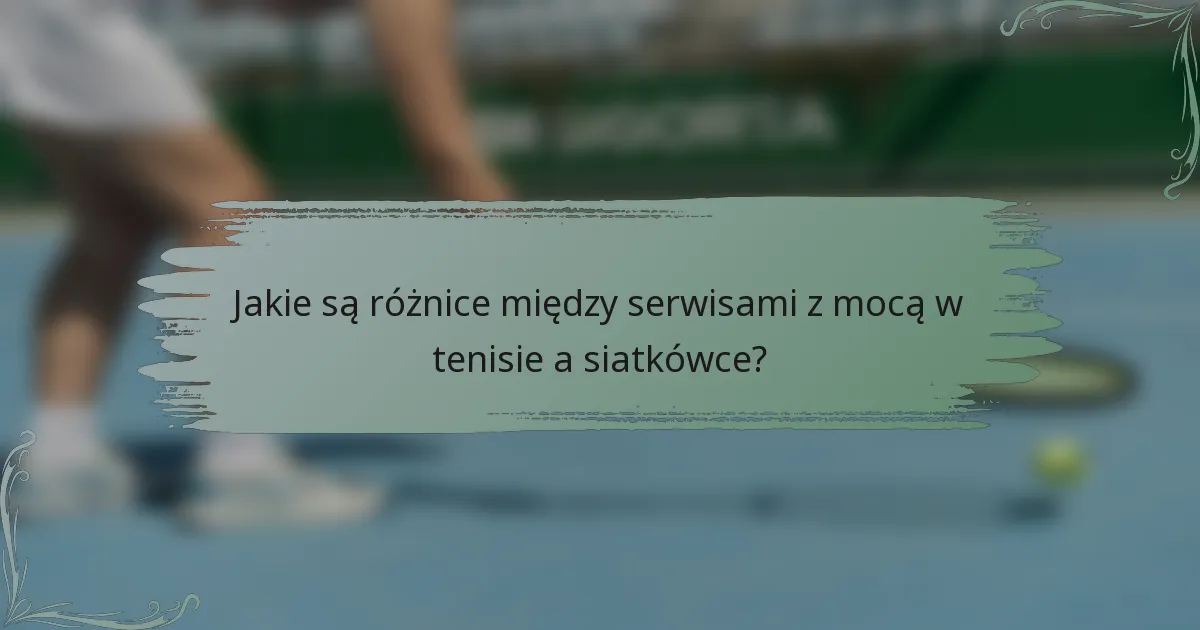 Jakie są różnice między serwisami z mocą w tenisie a siatkówce?