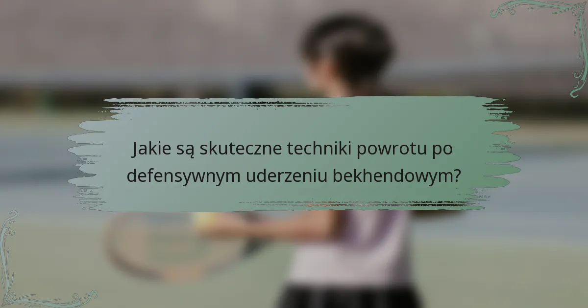 Jakie są skuteczne techniki powrotu po defensywnym uderzeniu bekhendowym?