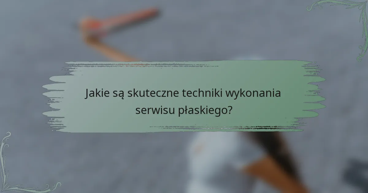 Jakie są skuteczne techniki wykonania serwisu płaskiego?
