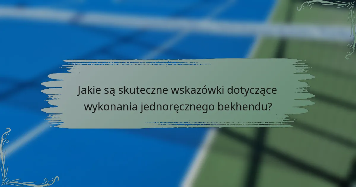 Jakie są skuteczne wskazówki dotyczące wykonania jednoręcznego bekhendu?