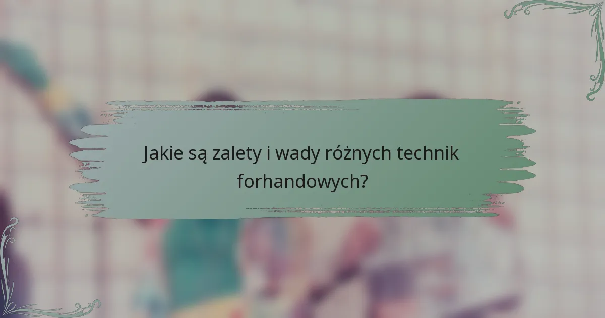 Jakie są zalety i wady różnych technik forhandowych?