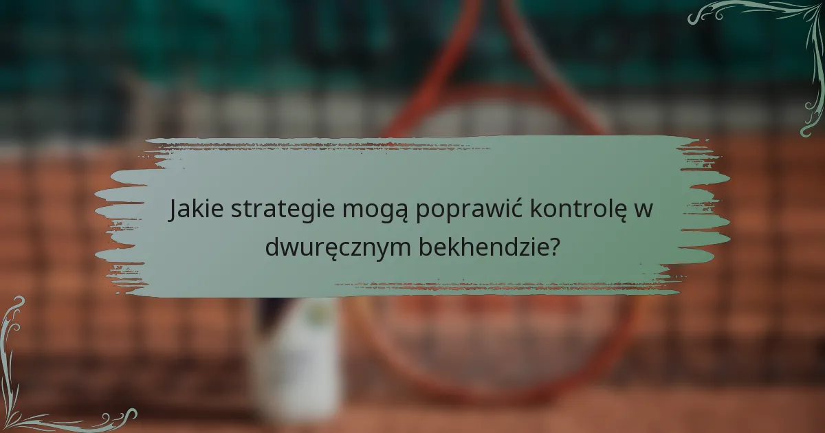 Jakie strategie mogą poprawić kontrolę w dwuręcznym bekhendzie?