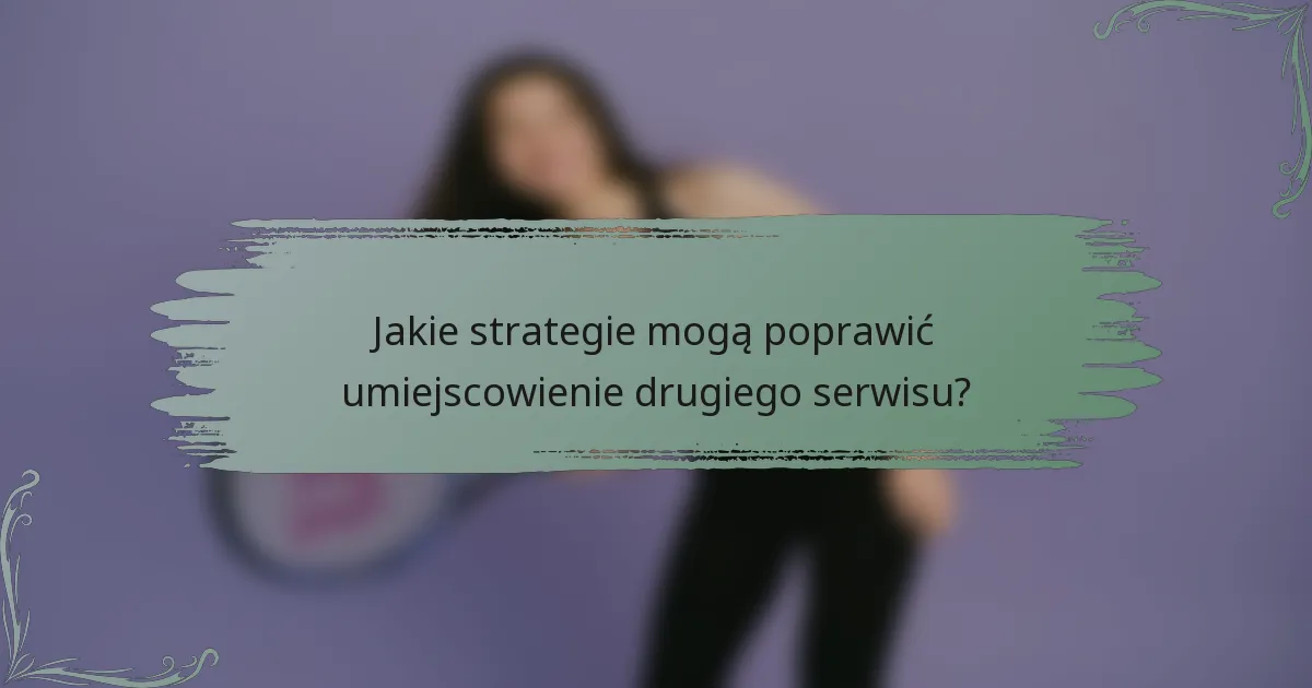 Jakie strategie mogą poprawić umiejscowienie drugiego serwisu?