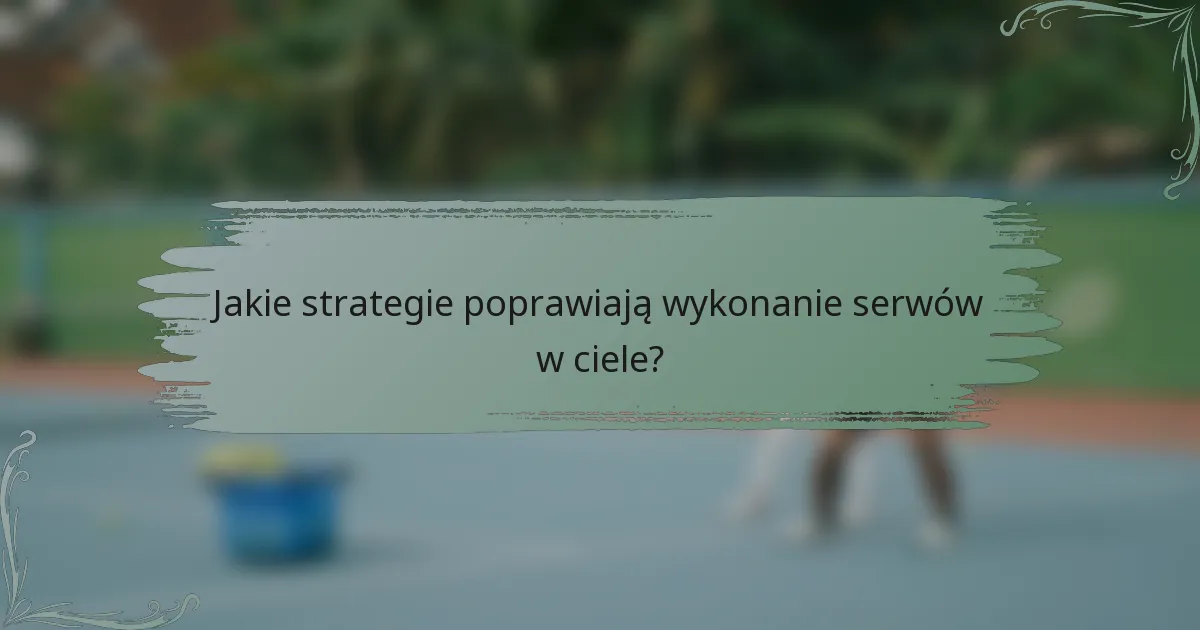 Jakie strategie poprawiają wykonanie serwów w ciele?