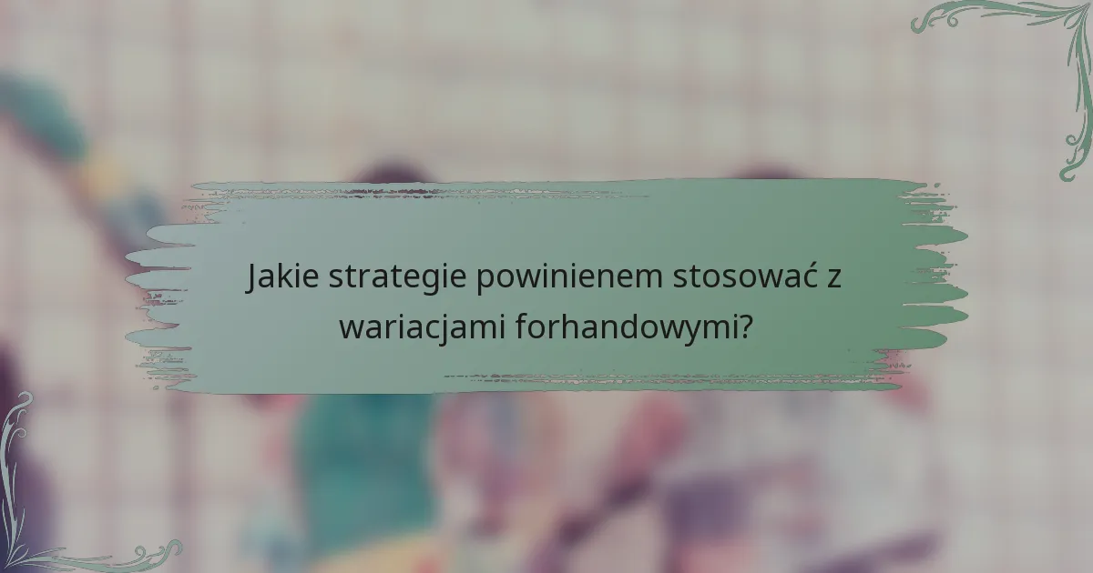 Jakie strategie powinienem stosować z wariacjami forhandowymi?
