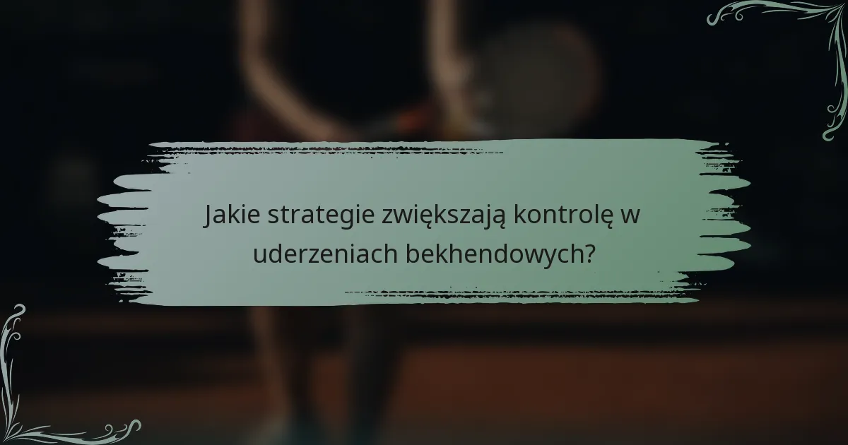 Jakie strategie zwiększają kontrolę w uderzeniach bekhendowych?