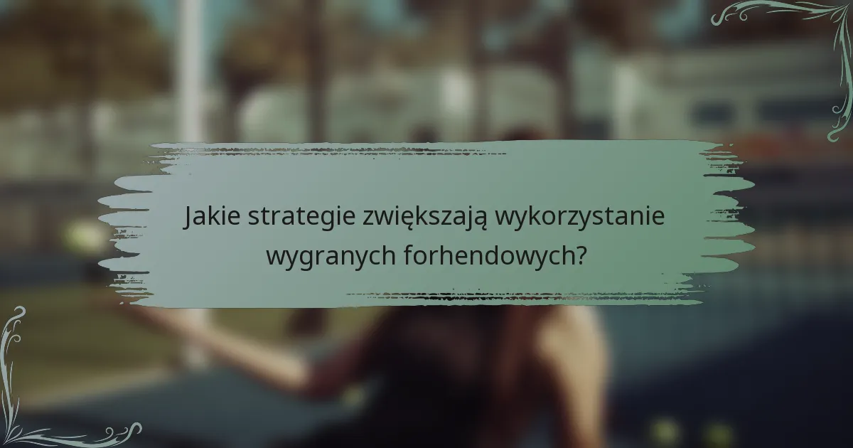 Jakie strategie zwiększają wykorzystanie wygranych forhendowych?