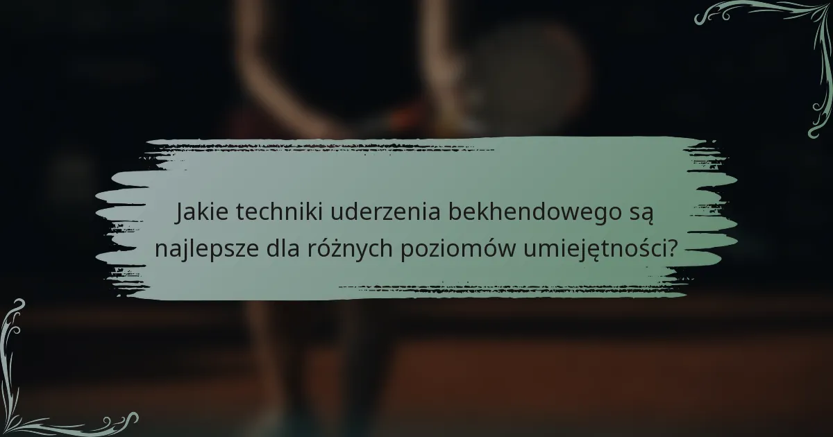 Jakie techniki uderzenia bekhendowego są najlepsze dla różnych poziomów umiejętności?