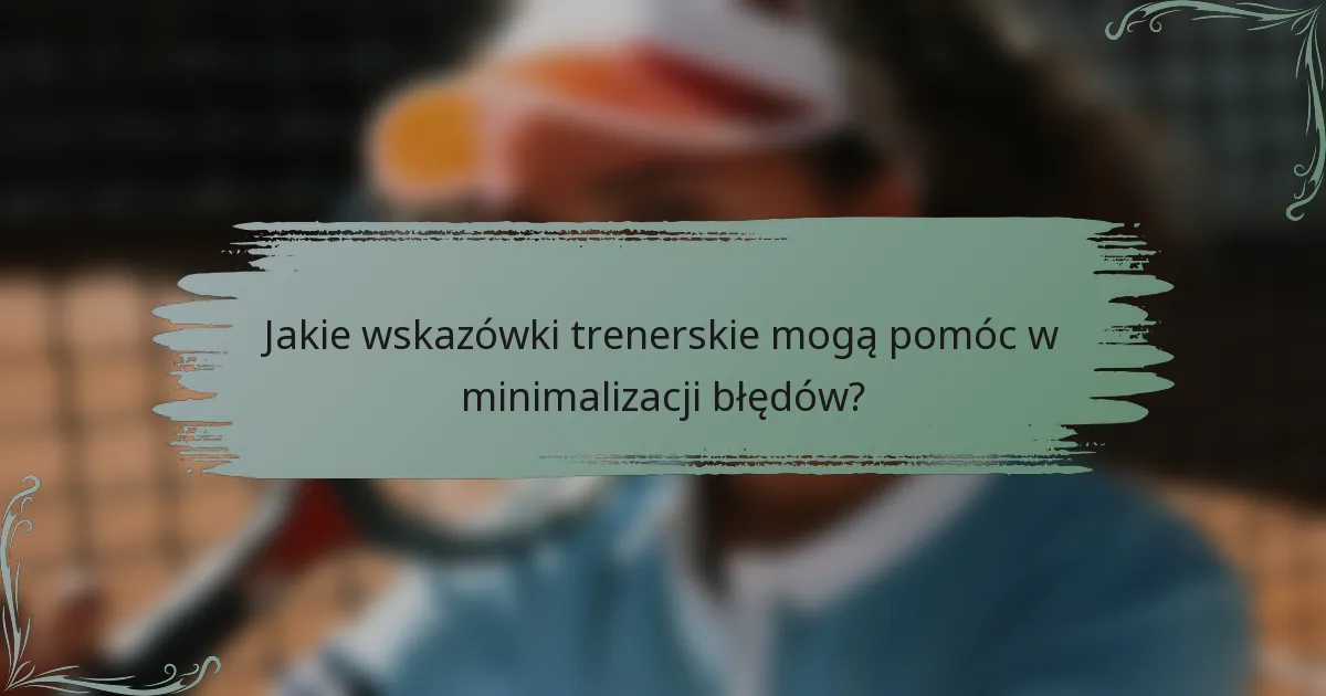 Jakie wskazówki trenerskie mogą pomóc w minimalizacji błędów?