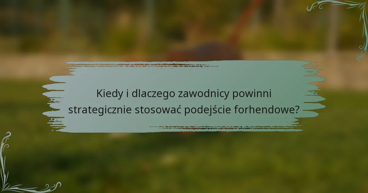 Kiedy i dlaczego zawodnicy powinni strategicznie stosować podejście forhendowe?