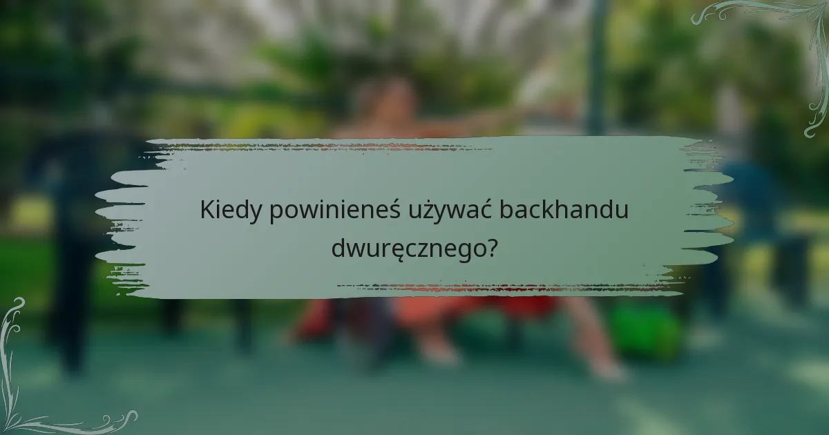 Kiedy powinieneś używać backhandu dwuręcznego?